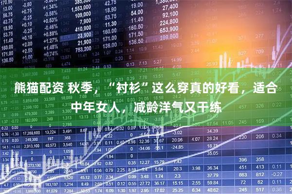 熊猫配资 秋季，“衬衫”这么穿真的好看，适合中年女人，减龄洋气又干练