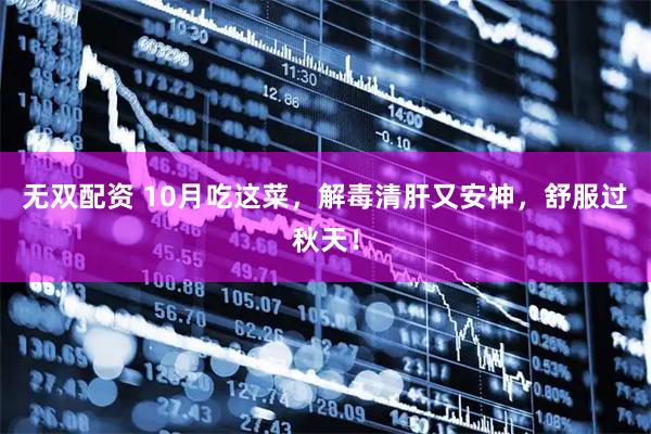 无双配资 10月吃这菜，解毒清肝又安神，舒服过秋天！