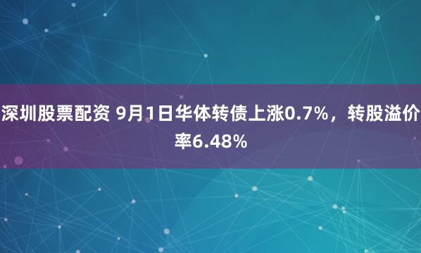 深圳股票配资 9月1日华体转债上涨0.7%，转股溢价率6.48%