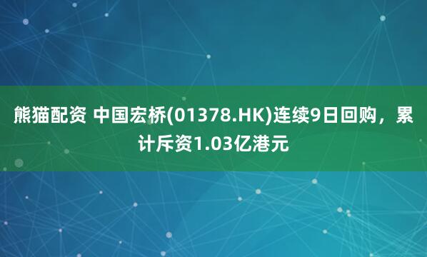 熊猫配资 中国宏桥(01378.HK)连续9日回购，累计斥资1.03亿港元