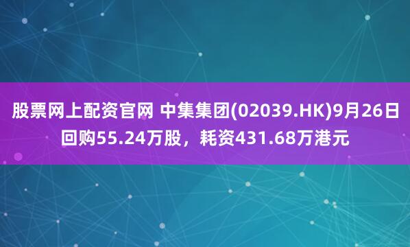 股票网上配资官网 中集集团(02039.HK)9月26日回购55.24万股，耗资431.68万港元