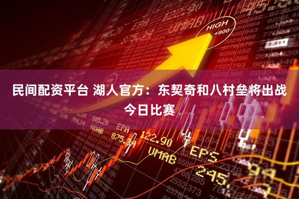 民间配资平台 湖人官方：东契奇和八村垒将出战今日比赛