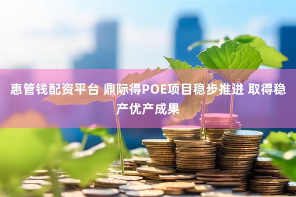 惠管钱配资平台 鼎际得POE项目稳步推进 取得稳产优产成果