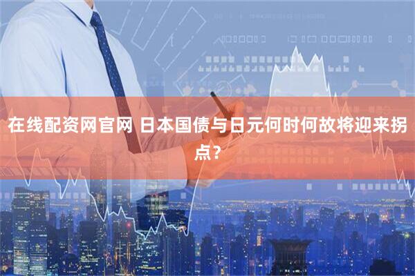 在线配资网官网 日本国债与日元何时何故将迎来拐点？
