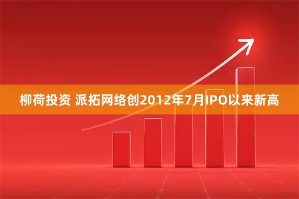 柳荷投资 派拓网络创2012年7月IPO以来新高