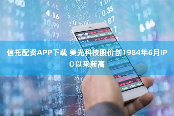 信托配资APP下载 美光科技股价创1984年6月IPO以来新高