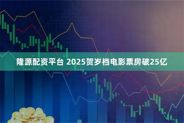 隆源配资平台 2025贺岁档电影票房破25亿